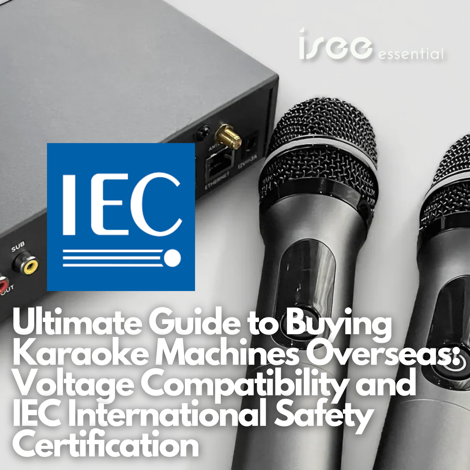 The Ultimate Guide to Buying Karaoke Machines Overseas: Voltage Compatibility and IEC International Safety Certification ISEE Karaoke